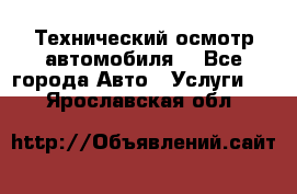 Технический осмотр автомобиля. - Все города Авто » Услуги   . Ярославская обл.